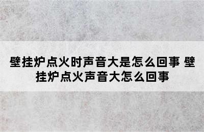 壁挂炉点火时声音大是怎么回事 壁挂炉点火声音大怎么回事